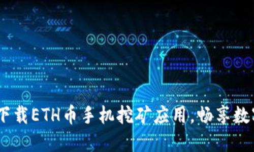 轻松挖矿：下载ETH币手机挖矿应用，畅享数字资产增值