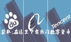 轻松获取：在这里下载热门数字货币钱包