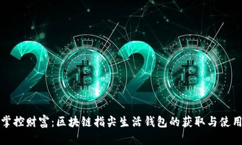 轻松掌控财富：区块链指尖生活钱包的获取与使用指南