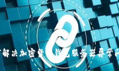 如何解决加密货币钱包服务器异常问题？