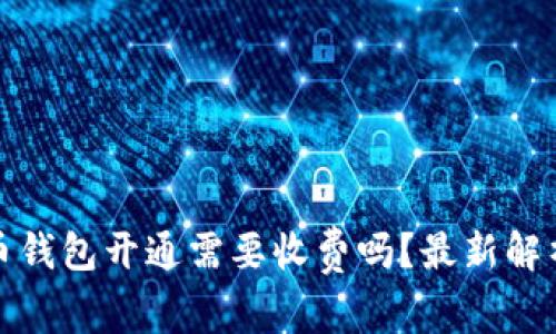 数字货币钱包开通需要收费吗？最新解析与指导