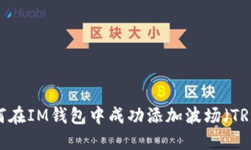 如何在IM钱包中成功添加波场（TRON）