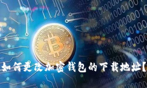 如何更改加密钱包的下载地址？