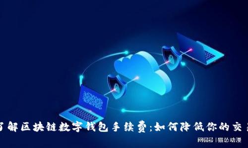 深入了解区块链数字钱包手续费：如何降低你的交易成本