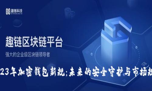 2023年加密钱包新规：未来的安全守护与市场规则