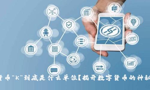 数字货币“K”到底是什么单位？揭开数字货币的神秘面纱！