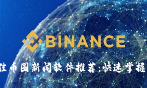 2023年最佳币圈新闻软件推荐：快速掌握区块链动态