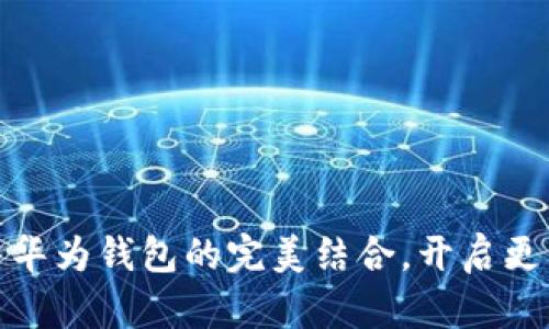 探索数字货币与华为钱包的完美结合，开启更智慧的支付时代