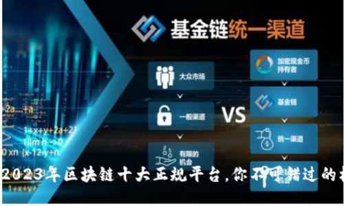 探索2023年区块链十大正规平台，你不可错过的机会！