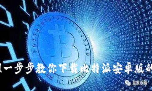 轻松获取！一步步教你下载比特派安卓版的终极指南