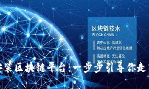 轻松下载安装区块链平台：一步步引导你走入加密世界