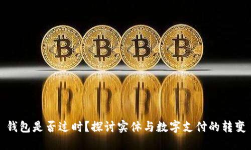 钱包是否过时？探讨实体与数字支付的转变