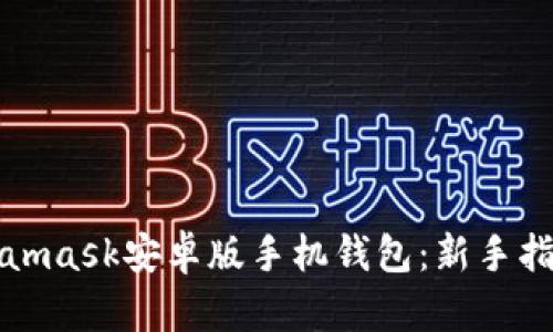 轻松下载Metamask安卓版手机钱包：新手指南与使用技巧