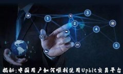 揭秘：中国用户如何顺利使用Upbit交易平台
