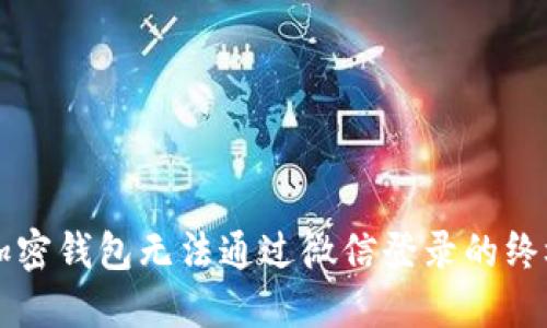 解决加密钱包无法通过微信登录的终极指南