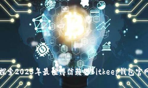 探索2023年最值得信赖的Bitkeep钱包官网