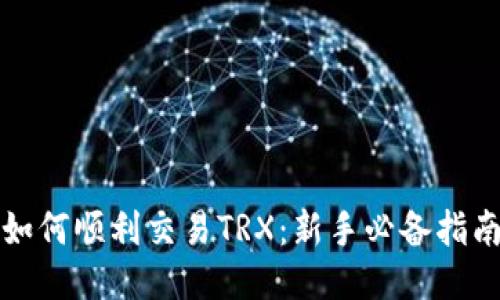 如何顺利交易TRX：新手必备指南