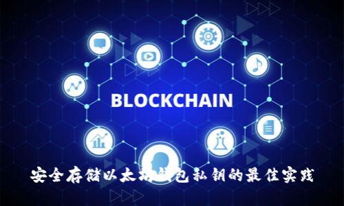 安全存储以太坊钱包私钥的最佳实践