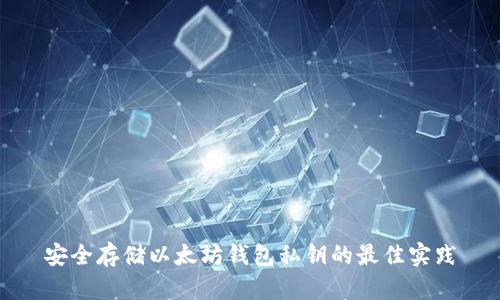 安全存储以太坊钱包私钥的最佳实践