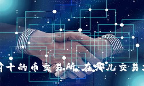 2023年排名前十的币交易所：在哪儿交易才能赚得更多？