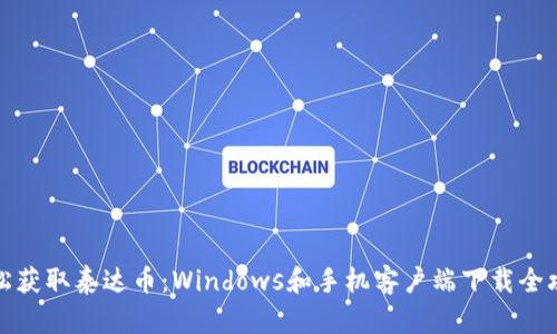 轻松获取泰达币：Windows和手机客户端下载全攻略