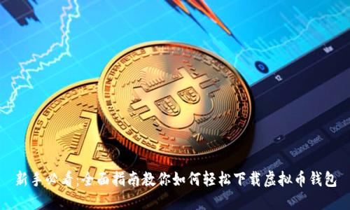 新手必看：全面指南教你如何轻松下载虚拟币钱包