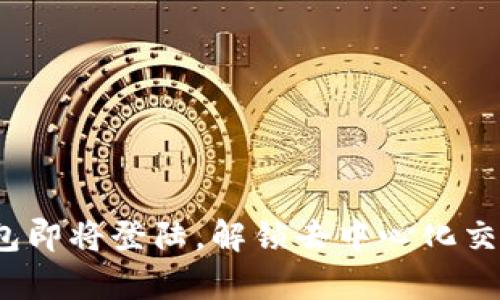 Uniswap钱包即将登陆，解锁去中心化交易的新篇章！
