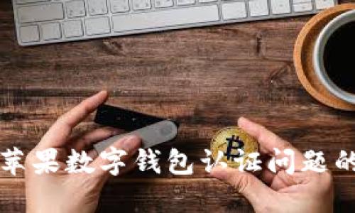 解决美国苹果数字钱包认证问题的全面指南
