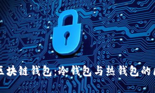 彻底解析区块链钱包：冷钱包与热钱包的区别及应用