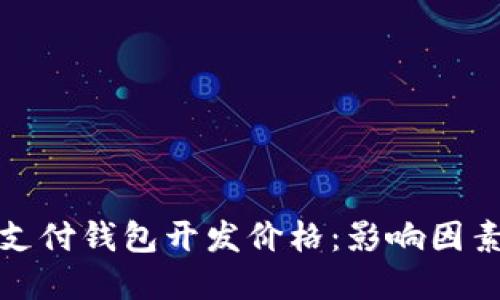 揭秘区块链支付钱包开发价格：影响因素与市场走势