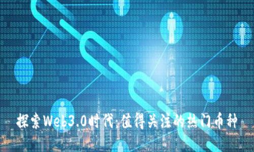 探索Web3.0时代：值得关注的热门币种