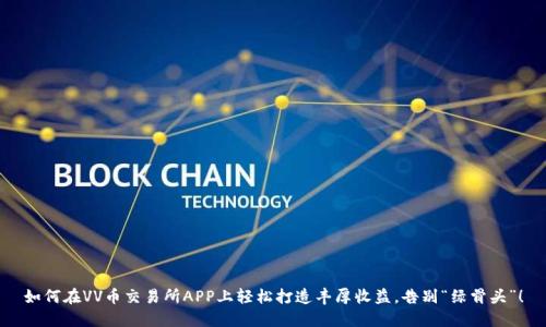 如何在VV币交易所APP上轻松打造丰厚收益，告别“绿骨头”！