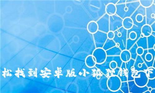 如何轻松找到安卓版小狐狸钱包下载渠道