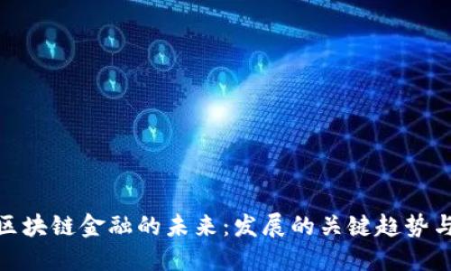 探索区块链金融的未来：发展的关键趋势与影响