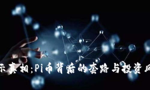 揭示真相：Pi币背后的套路与投资风险