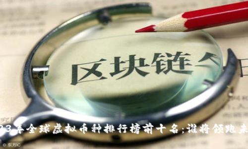 2023年全球虚拟币种排行榜前十名：谁将领跑未来？