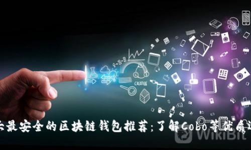 十大最安全的区块链钱包推荐：了解Cobo等优质选择