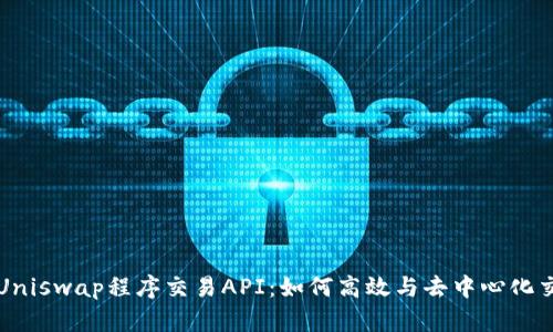 深入探索Uniswap程序交易API：如何高效与去中心化交易所互动