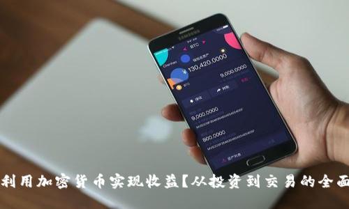 如何利用加密货币实现收益？从投资到交易的全面指南