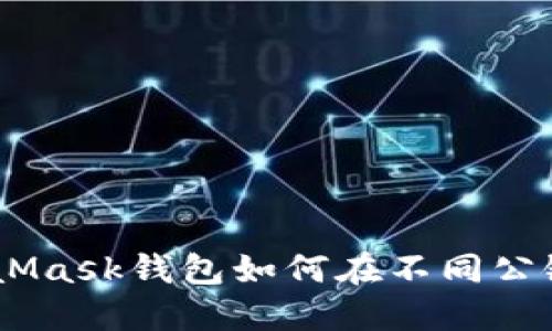 轻松掌握！MetaMask钱包如何在不同公链之间进行转账