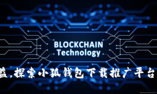 轻松获取收益，探索小狐钱包下载推广平台的五大优势！