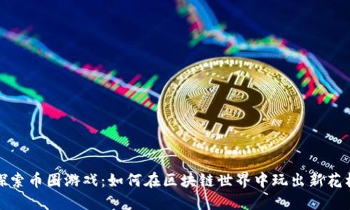探索币圈游戏：如何在区块链世界中玩出新花样