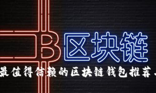 全面评测：最值得信赖的区块链钱包推荐与使用指南