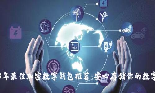 2023年最佳加密数字钱包推荐：安心存储你的数字资产