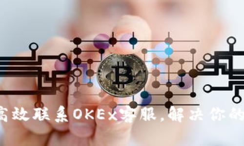 如何高效联系OKEx客服，解决你的问题！