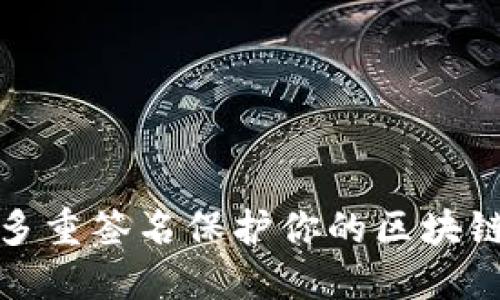如何通过多重签名保护你的区块链钱包安全