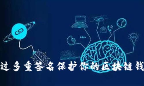 如何通过多重签名保护你的区块链钱包安全