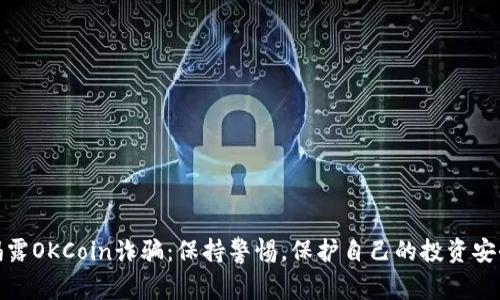 揭露OKCoin诈骗：保持警惕，保护自己的投资安全