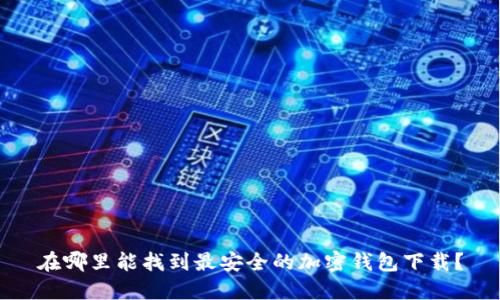 在哪里能找到最安全的加密钱包下载？