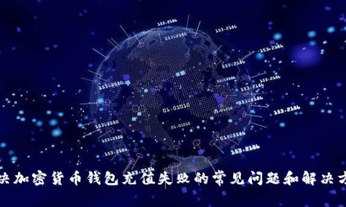 解决加密货币钱包充值失败的常见问题和解决方案